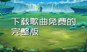 下载歌曲免费的完整版