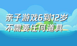 亲子游戏6到12岁不需要任何道具