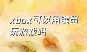 xbox可以用键鼠玩游戏吗
