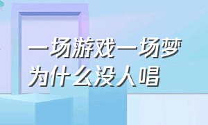 一场游戏一场梦为什么没人唱