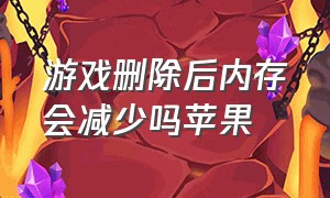 游戏删除后内存会减少吗苹果