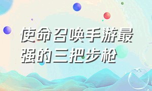 使命召唤手游最强的三把步枪