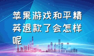 苹果游戏和平精英退款了会怎样呢