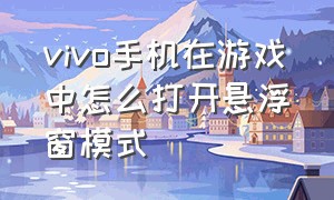 vivo手机在游戏中怎么打开悬浮窗模式