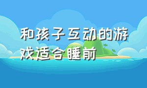 和孩子互动的游戏适合睡前