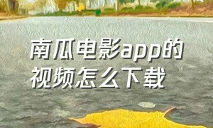 南瓜电影app的视频怎么下载