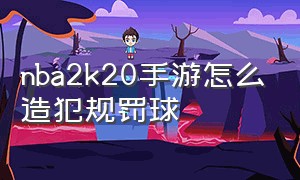 nba2k20手游怎么造犯规罚球