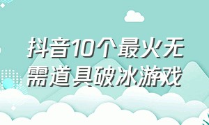 抖音10个最火无需道具破冰游戏