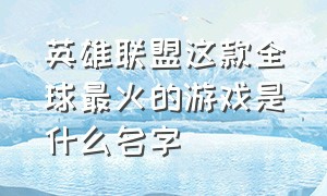 英雄联盟这款全球最火的游戏是什么名字