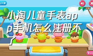 小淘儿童手表app手机怎么注册不了