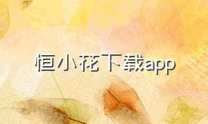 恒小花下载app