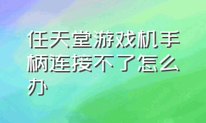 任天堂游戏机手柄连接不了怎么办