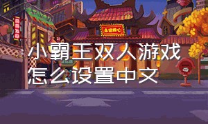 小霸王双人游戏怎么设置中文