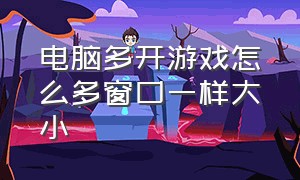 电脑多开游戏怎么多窗口一样大小