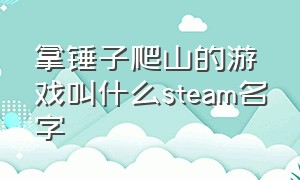 拿锤子爬山的游戏叫什么steam名字