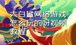 大白鲨网络游戏怎么玩的呀视频教程