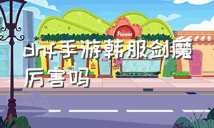 dnf手游韩服剑魔厉害吗