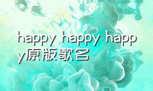 happy happy happy原版歌名