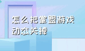 怎么把掌盟游戏动态关掉