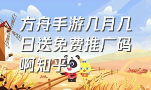 方舟手游几月几日送免费推广码啊知乎