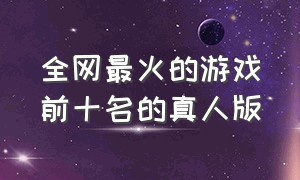 全网最火的游戏前十名的真人版