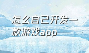 怎么自己开发一款游戏app