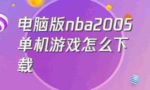 电脑版nba2005单机游戏怎么下载