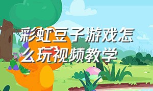彩虹豆子游戏怎么玩视频教学