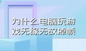 为什么电脑玩游戏无缘无故掉帧