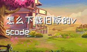 怎么下载旧版的vscode