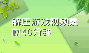 解压游戏视频素材40分钟