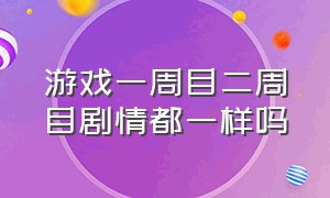 游戏一周目二周目剧情都一样吗