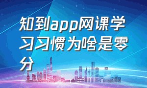 知到app网课学习习惯为啥是零分