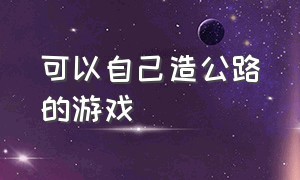 可以自己造公路的游戏