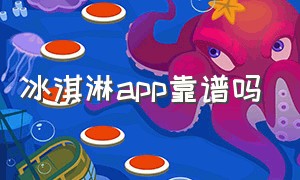 冰淇淋app靠谱吗