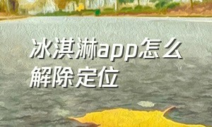 冰淇淋app怎么解除定位