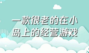 一款很老的在小岛上的经营游戏