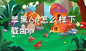 苹果6p怎么样下载app