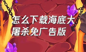 怎么下载海底大屠杀免广告版