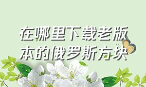 在哪里下载老版本的俄罗斯方块