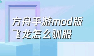 方舟手游mod版飞龙怎么驯服