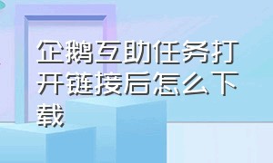 企鹅互助任务打开链接后怎么下载