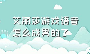 艾丽莎游戏语音怎么成男的了