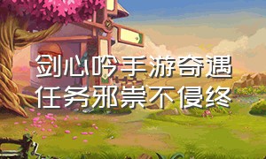 剑心吟手游奇遇任务邪祟不侵终