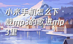 小米手机怎么下载mp3的歌进mp3里