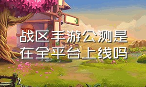 战区手游公测是在全平台上线吗