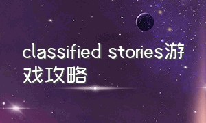 classified stories游戏攻略