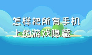 怎样把所有手机上的游戏隐藏