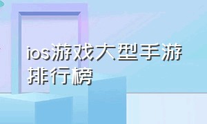 ios游戏大型手游排行榜