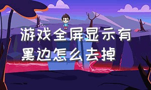 游戏全屏显示有黑边怎么去掉